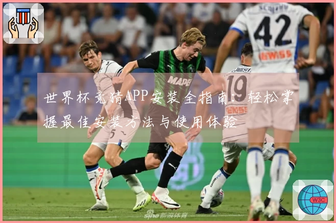 世界杯竞猜APP安装全指南：轻松掌握最佳安装方法与使用体验