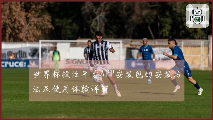 世界杯投注平台APP安装包的安装方法及使用体验详解