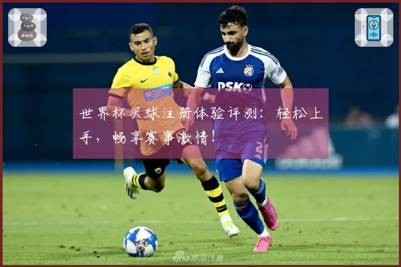世界杯买球注册体验评测：轻松上手，畅享赛事激情！