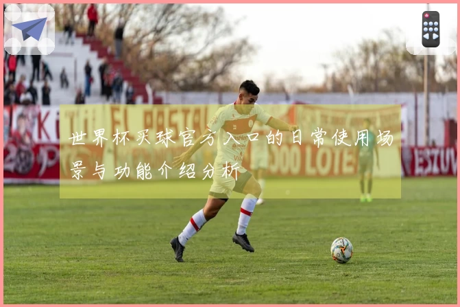 世界杯买球官方入口的日常使用场景与功能介绍分析