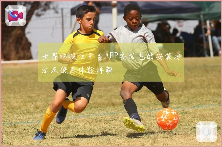 世界杯投注平台APP安装包的安装方法及使用体验详解