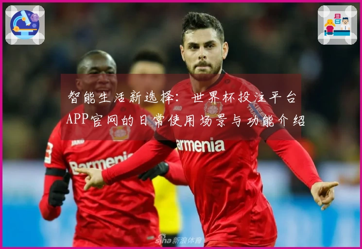 智能生活新选择:世界杯投注平台APP官网的日常使用场景与功能介绍
