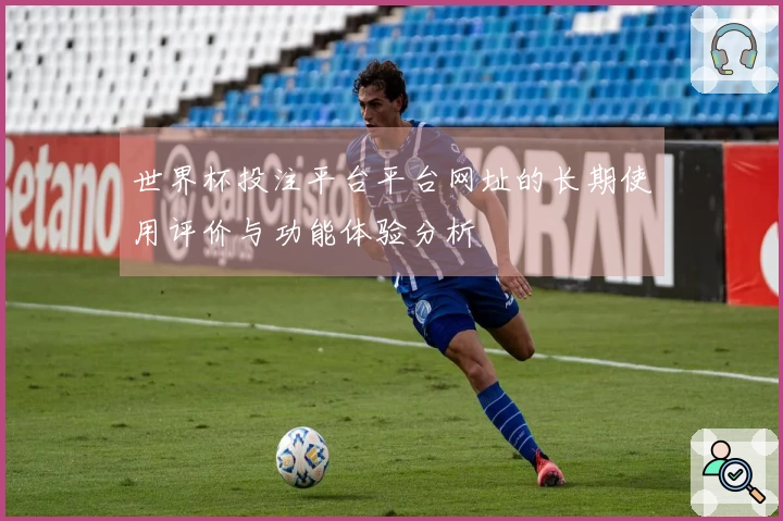 世界杯投注平台平台网址的长期使用评价与功能体验分析