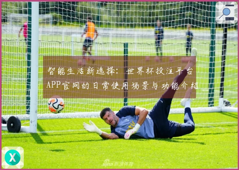 智能生活新选择：世界杯投注平台APP官网的日常使用场景与功能介绍