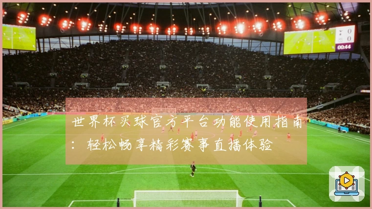 世界杯买球官方平台功能使用指南：轻松畅享精彩赛事直播体验