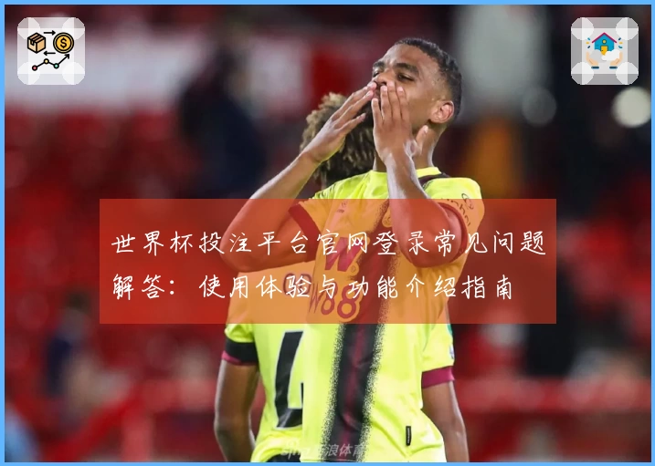 世界杯投注平台官网登录常见问题解答：使用体验与功能介绍指南